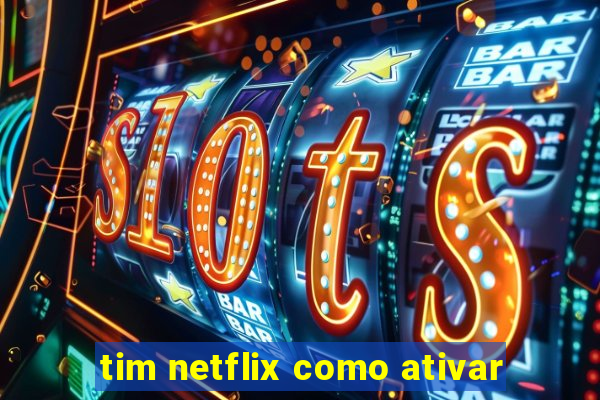 tim netflix como ativar